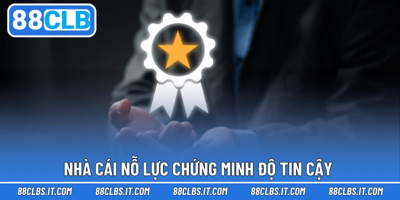 Nhà cái nỗ lực chứng minh độ tin cậy 