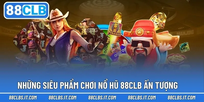 Nhiều siêu phẩm ấn tượng trong trải nghiệm quay hũ 88CLB