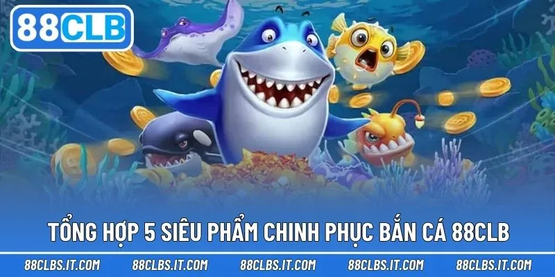 5 trò chơi ấn tượng trong trải nghiệm chơi săn cá nhà cái